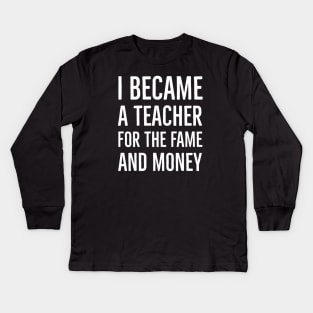 I Became A Teacher For The Money And Fame Kids Long Sleeve T-Shirt